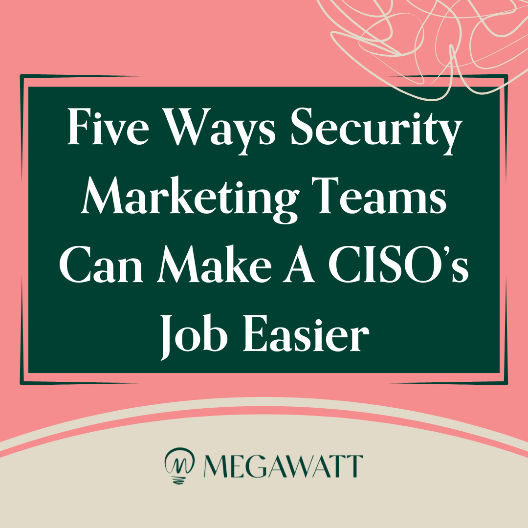 Five Ways Security Marketing Teams Can Make A CISO’s Job Easier