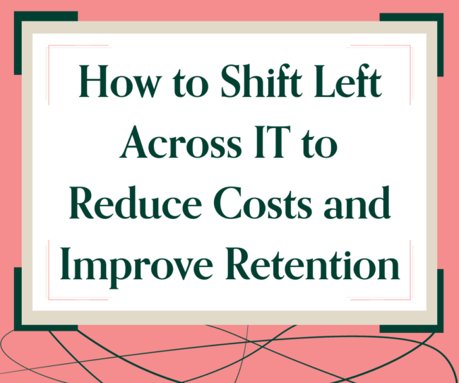 How to Shift Left Across IT to Reduce Costs and Improve Retention